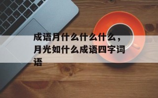 成语月什么什么什么，月光如什么成语四字词语