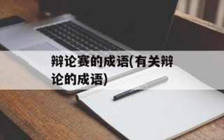 辩论赛的成语(有关辩论的成语)