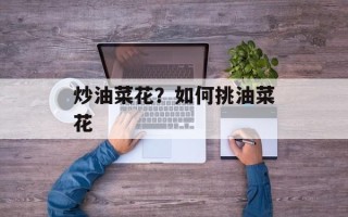 炒油菜花？如何挑油菜花