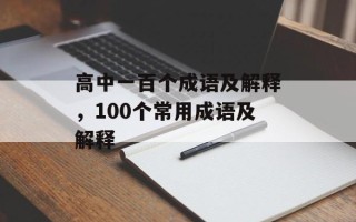 高中一百个成语及解释，100个常用成语及解释