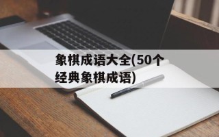 象棋成语大全(50个经典象棋成语)
