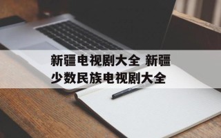 新疆电视剧大全 新疆少数民族电视剧大全