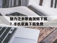 魅力之乡歌曲视频下载？手机歌曲下载免费