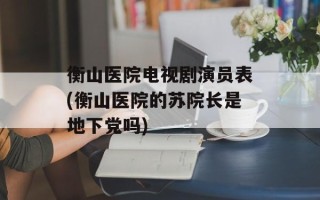 衡山医院电视剧演员表(衡山医院的苏院长是地下党吗)