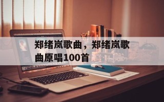 郑绪岚歌曲，郑绪岚歌曲原唱100首