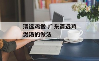 清远鸡煲 广东清远鸡煲汤的做法