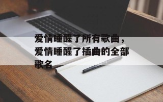 爱情睡醒了所有歌曲，爱情睡醒了插曲的全部歌名