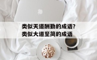 类似天道酬勤的成语？类似大道至简的成语
