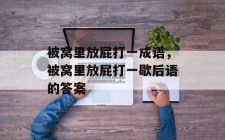 被窝里放屁打一成语，被窝里放屁打一歇后语的答案