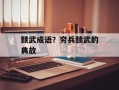 黩武成语？穷兵黩武的典故