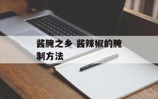 酱腌之乡 酱辣椒的腌制方法
