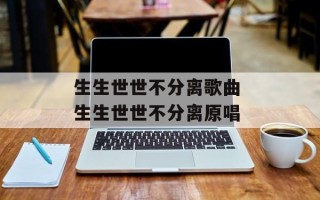 生生世世不分离歌曲 生生世世不分离原唱