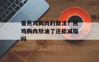 香煎鸡胸肉的做法？煎鸡胸肉放油了还能减脂吗