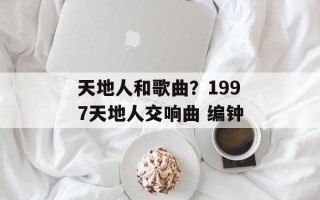 天地人和歌曲？1997天地人交响曲 编钟
