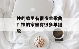 神的家里有很多羊歌曲？神的家里有很多羊播放