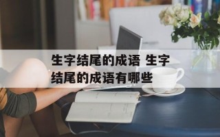 生字结尾的成语 生字结尾的成语有哪些