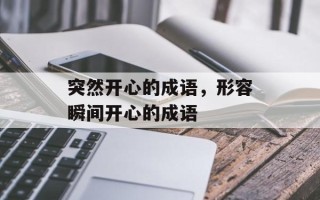 突然开心的成语，形容瞬间开心的成语