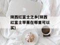 陕西红富士之乡(陕西红富士苹果在哪里可以买)