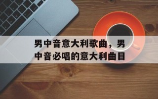 男中音意大利歌曲，男中音必唱的意大利曲目