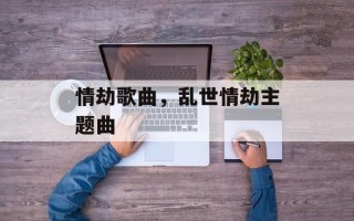 情劫歌曲，乱世情劫主题曲