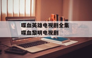 喋血英雄电视剧全集 喋血黎明电视剧