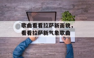 歌曲看看拉萨新面貌，看看拉萨新气象歌曲
