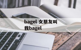 bagel 女朋友叫我bagel