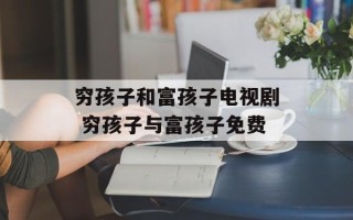 穷孩子和富孩子电视剧 穷孩子与富孩子免费