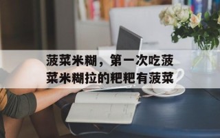菠菜米糊，第一次吃菠菜米糊拉的粑粑有菠菜