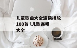 儿童歌曲大全连续播放100首 l儿歌连唱大全