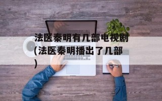 法医秦明有几部电视剧(法医秦明播出了几部)