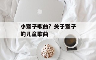 小猴子歌曲？关于猴子的儿童歌曲