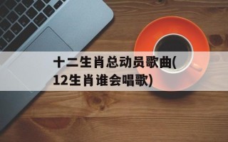 十二生肖总动员歌曲(12生肖谁会唱歌)