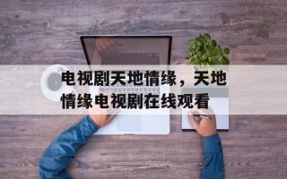 电视剧天地情缘，天地情缘电视剧在线观看