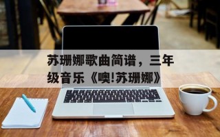 苏珊娜歌曲简谱，三年级音乐《噢!苏珊娜》
