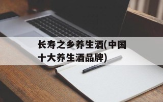 长寿之乡养生酒(中国十大养生酒品牌)