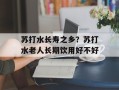 苏打水长寿之乡？苏打水老人长期饮用好不好