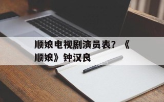 顺娘电视剧演员表？《顺娘》钟汉良