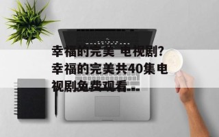 幸福的完美 电视剧？幸福的完美共40集电视剧免费观看