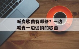 喊麦歌曲有哪些？一边喊麦一边促销的歌曲