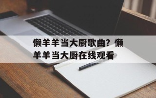 懒羊羊当大厨歌曲？懒羊羊当大厨在线观看