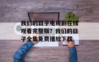 我们的日子电视剧在线观看完整版？我们的日子全集免费播放下载