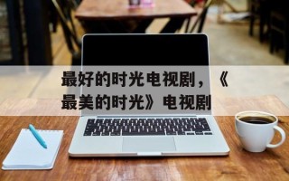 最好的时光电视剧，《最美的时光》电视剧
