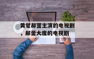 黄觉郝蕾主演的电视剧，郝蕾大度的电视剧