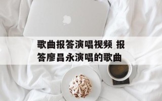 歌曲报答演唱视频 报答廖昌永演唱的歌曲