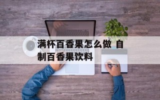 满杯百香果怎么做 自制百香果饮料