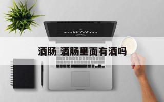 酒肠 酒肠里面有酒吗