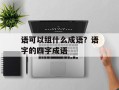 语可以组什么成语？语字的四字成语