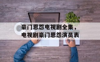 豪门恩怨电视剧全集，电视剧豪门恩怨演员表