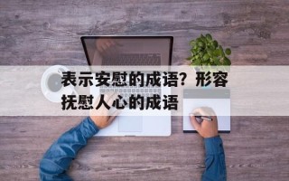 表示安慰的成语？形容抚慰人心的成语